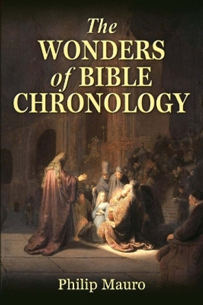 The Wonders of Bible Chronology by Philip Mauro 9780692361764