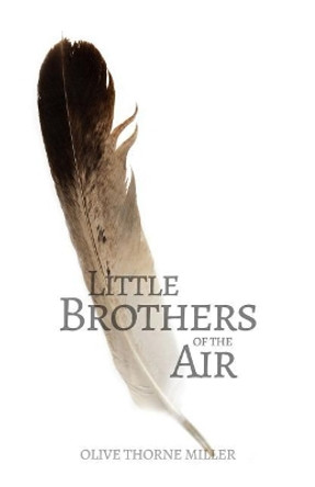 Little Brothers of the Air by Olive Thorne Miller 9780692381229