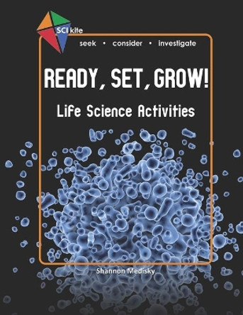 Sci Kite: Ready, Set, Grow! Life Science Activities by Shannon Medisky 9780692390597