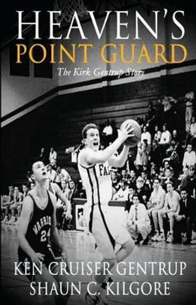 Heaven's Point Guard: The Kirk Gentrup Story by Shaun C Kilgore 9780692391105