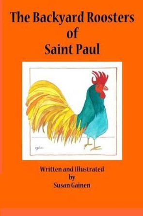 The Backyard Roosters of Saint Paul by Susan Gainen 9780692392089