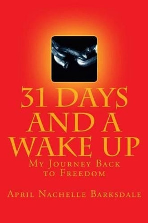 31 Days and a Wake Up: My 30 Day Journey Back to Freedom by April Nachelle Barksdale 9780692393314