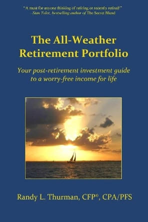 The All-Weather Retirement Portfolio: Your post-retirement investment guide to a worry-free income for life by Randy L Thurman 9780692394526