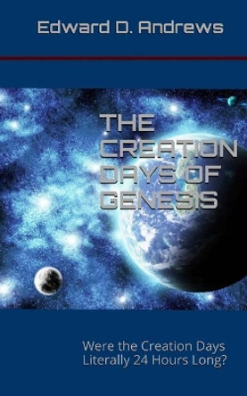 The Creation Days of Genesis: Were the Creation Days Literally 24 Hours Long? by Edward D Andrews 9780692401330