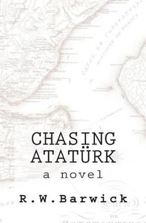 Chasing Atat rk by R W Barwick 9780692406854