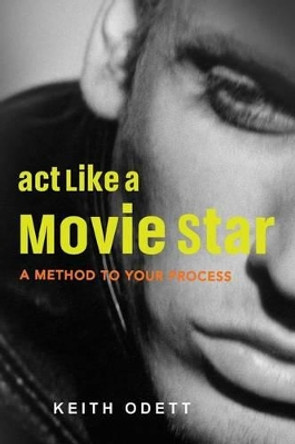 ACT Like a Movie Star: A Method to Your Process by Keith Odett 9780692412022