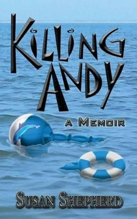 Killing Andy: a Memoir by Susan Shepherd 9780692461143