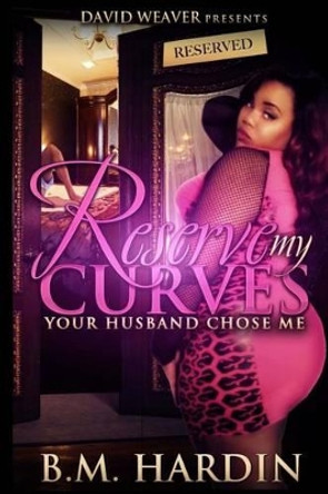 Reserve My Curves: Your Husband Chose Me by B M Hardin 9780692461785