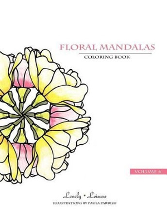 Floral Mandalas - Volume 4: Lovely Leisure Coloring Book by Paula Parrish 9780692492628