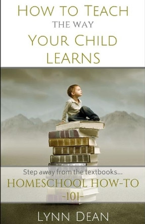 How to Teach the Way Your Child Learns by Lynn Dean 9780692517550