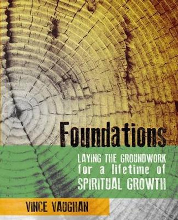 Foundations: Laying the Groundwork for a Lifetime of Spiritual Growth by Vince Vaughan 9780692518106