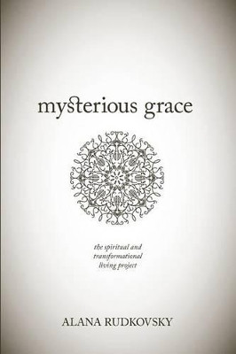 Mysterious Grace: The spiritual and transformational living project by Alana Rudkovsky 9780692519257