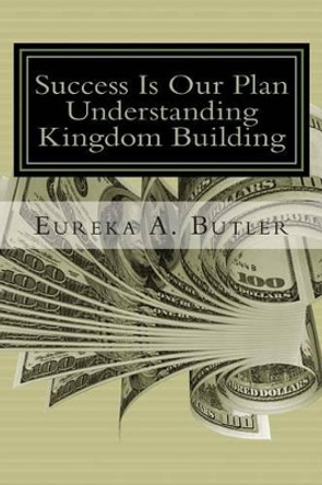 Success Is Our Plan: When God Blesses me with the millions, billion, and trillions...how will I help build the Kingdom of God? by Eureka Andrews Butler 9780692412879