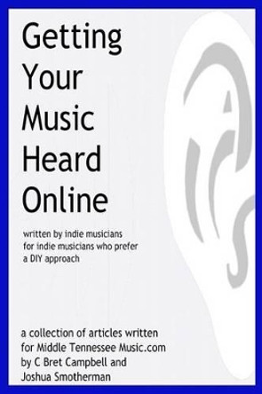 Getting Your Music Heard Online: written by indie musicians for indie musicians who prefer a DIY approach by C Bret Campbell 9780692421840