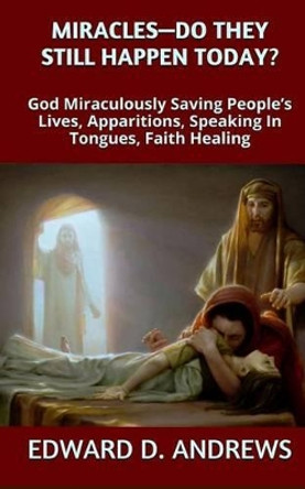 Miracles? - Do They Still Happen Today?: God Miraculously Saving People's Lives, Apparitions, Speaking In Tongues, Faith Healing by Edward D Andrews 9780692423066