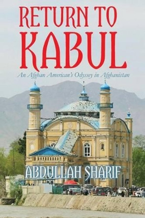 Return to Kabul: An Afghan American's Odyssey in Afghanistan by Abdullah Sharif 9780692432518