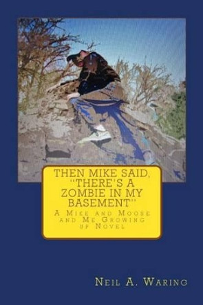 Then Mike Said, There's a Zombie in My Basement: A Mike and Moose and Me Growing up Novel by Neil a Waring 9780692432969