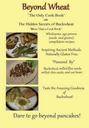 Beyond Wheat &quot;The Only Cook Book&quot; on the Hidden Secrets of Buckwheat: The Only cook book on The Hidden secrets of Buckwheat by Caroline Martin 9780692530535