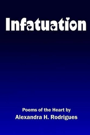 Infatuation: Poems of the Heart by Alexandra H Rodrigues 9780692542255