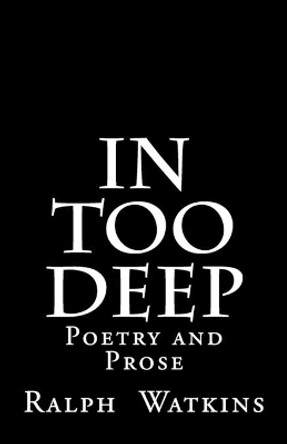 In Too Deep: Poetry & Prose by Ralph Watkins 9780692566640