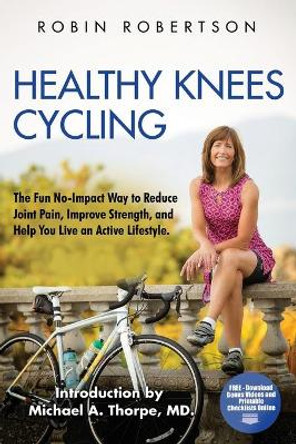 Healthy Knees Cycling: The Fun No-Impact Way to Reduce Joint Pain, Improve Strength, and Help You Live an Active Lifestyle by Michael a Thorpe MD 9780692597705