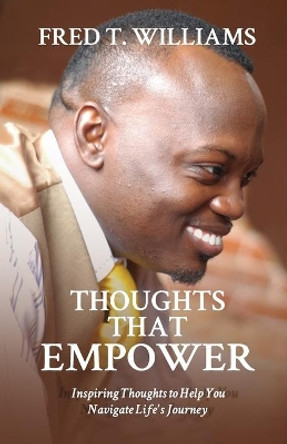 Thoughts That Empower: Inspiring Thoughts to Help You Navigate Life's Journey by Fred T Williams 9780692597828