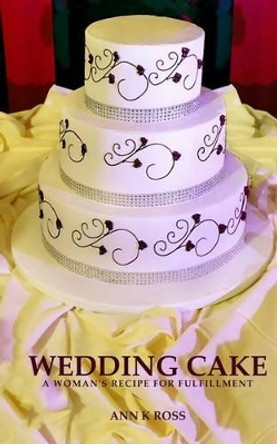 Wedding Cake: A Woman's Recipe For Fulfillment by Ann K Ross 9780692570821