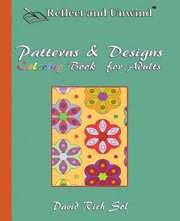 Reflect and Unwind Patterns & Designs Coloring Book for Adults: Adult Coloring Book with 30 Beautiful Full-Page Patterns and Detailed Designs to Relax, Reflect and Unwind by David Rich Sol 9780692590010