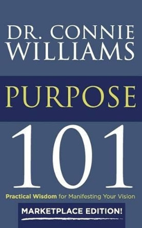 Purpose 101: Marketplace Edition: Practical Wisdom for Manifesting Your Vision by Connie Williams 9780692625736