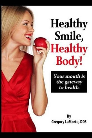Healthy Smile, Healthy Body!: Your mouth is the gateway to health. by Gregory Lamorte Dds 9780692637159
