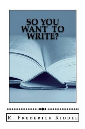 So You Want to Write? by R Frederick Riddle 9780692640074