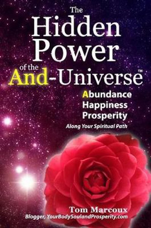 The Hidden Power of the And-Universe: Abundance, Happiness, Prosperity - Along Your Spiritual Path by Tom Marcoux 9780692647370