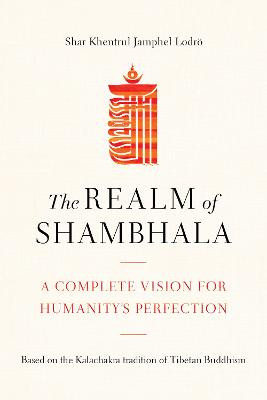 The Realm of Shambhala: A Complete Vision for Humanitys Perfection by Shar Khentrul Lodroe