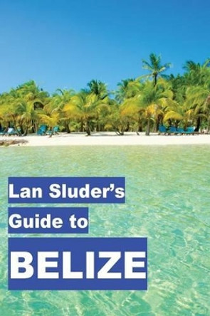 Lan Sluder's Guide to Belize by Rose Lambert-Sluder 9780692663530