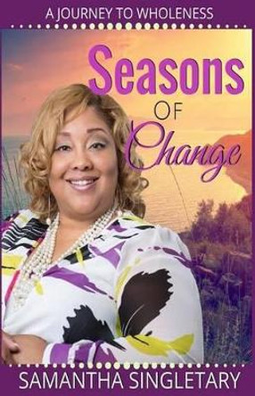 Seasons of Change: A Journey to Wholeness by Samantha Yvonne Singletary 9780692669518