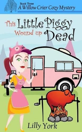 This Little Piggy Wound Up Dead (a Willow Crier Cozy Mystery Book 3) by Lilly York 9780692697917