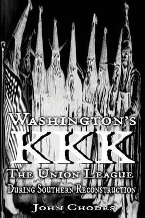 Washington's KKK: The Union League During Southern Reconstruction by Clyde N Wilson 9780692718179