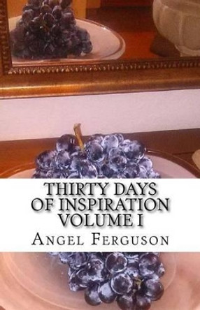 Thirty Days of Inspiration Volume I by Angel L Ferguson 9780692720295