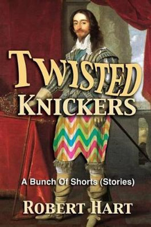 Twisted Knickers (A Bunch of Shorts - stories) by Robert Hart 9780692728376