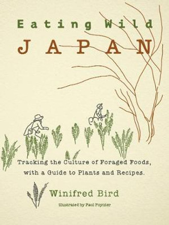 Eating Wild Japan: Tracking the Culture of Foraged Foods, with a Guide to Plants and Recipes by Winifred Bird