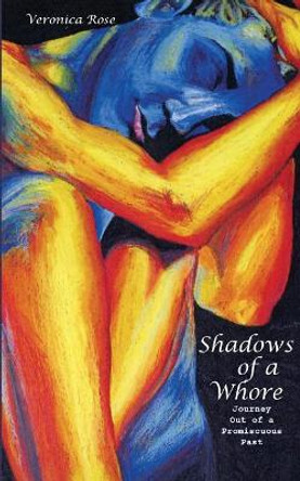 Shadows of a Whore: Journey Out of a Promiscuous Past by Veronica Rose 9780692778272