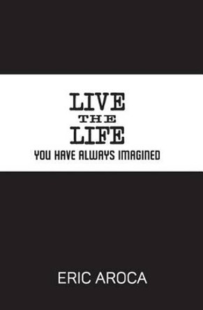 Live the Life You've Always Imagined by Eric Aroca 9780692630891