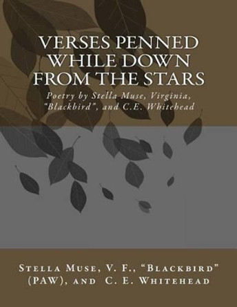 Verses Penned While Down From the Stars: Poetry by Stella Muse, Virginia, Blackbird, and C.E. Whitehead by Paw Blackbird 9780692662526