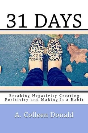 31 Days: &quot;Breaking Negativity Creating Positivity and Making It a Habit&quot; by A Colleen Donald 9780692669242