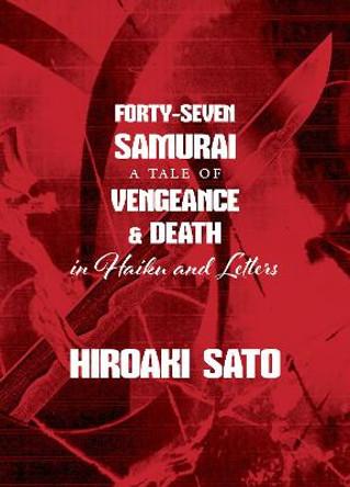 Forty-Seven Samurai: A Tale of Vengeance & Death in Haiku and Letters by Hiroaki Sato