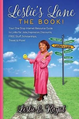 Leslie's Lane The Book!: Your One Stop Internet Resource Guide to Links for Jobs, Inspiration, Discounts, FREE Stuff, Scholarships, Travel & More! by Leslie E Royal 9780692767405