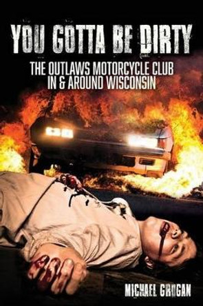 You Gotta Be Dirty: The Outlaws Motorcycle Club In & Around Wisconsin by Michael Grogan 9780692774366