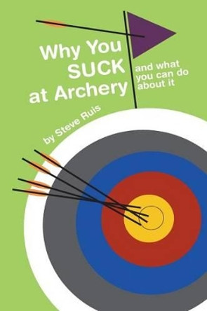 Why You Suck at Archery by Steve Ruis 9780984886036