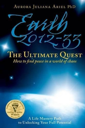 Earth 2012-33: The Ultimate Quest: How To Find Peace in a World of Chaos by Aurora Juliana Ariel Phd 9780984757152