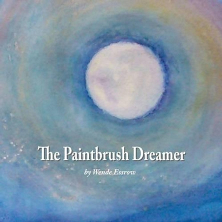 The Paintbrush Dreamer by Wende Essrow 9780984878758